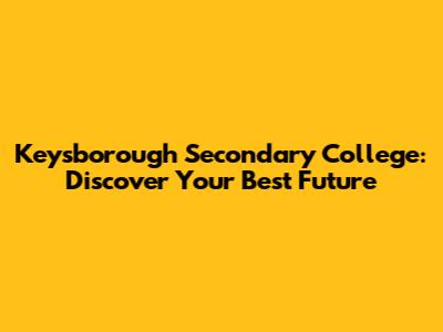 Keysborough Secondary College: Discover Your Best Future
