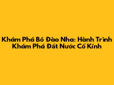 Khám Phá Bồ Đào Nha: Hành Trình Khám Phá Đất Nước Cổ Kính