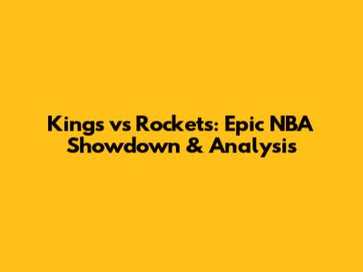 Kings vs Rockets: Epic NBA Showdown & Analysis
