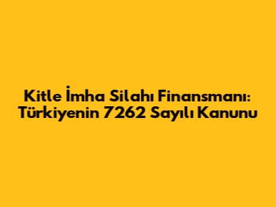 Kitle İmha Silahı Finansmanı: Türkiye'nin 7262 Sayılı Kanunu