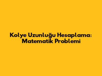 Kolye Uzunluğu Hesaplama: Matematik Problemi