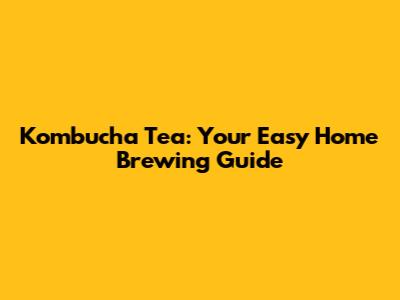 Kombucha Tea: Your Easy Home Brewing Guide