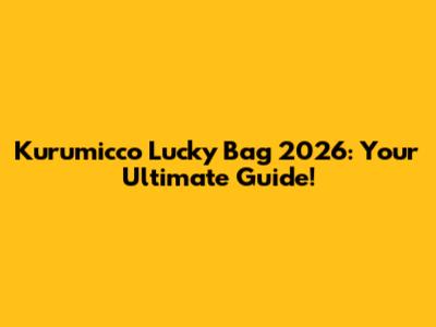 Kurumicco Lucky Bag 2026: Your Ultimate Guide!
