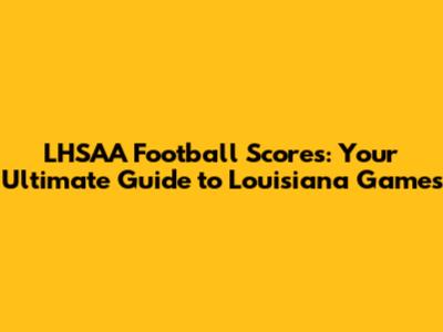 LHSAA Football Scores: Your Ultimate Guide to Louisiana Games