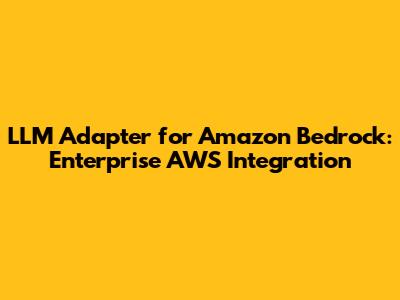 LLM Adapter for Amazon Bedrock: Enterprise AWS Integration