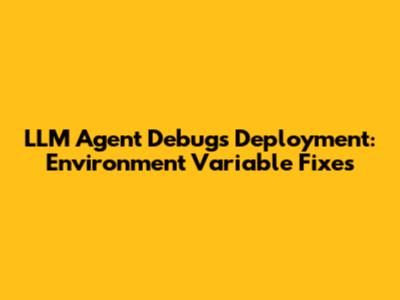 LLM Agent Debugs Deployment: Environment Variable Fixes