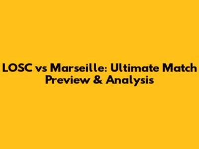 LOSC vs Marseille: Ultimate Match Preview & Analysis