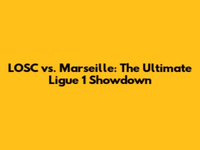 LOSC vs. Marseille: The Ultimate Ligue 1 Showdown