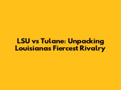 LSU vs Tulane: Unpacking Louisiana's Fiercest Rivalry