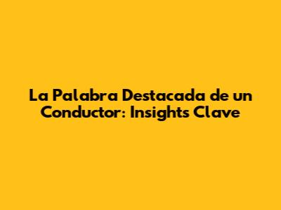 La Palabra Destacada de un Conductor: Insights Clave