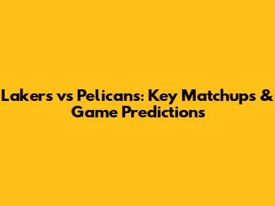 Lakers vs Pelicans: Key Matchups & Game Predictions