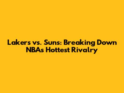 Lakers vs. Suns: Breaking Down NBA's Hottest Rivalry