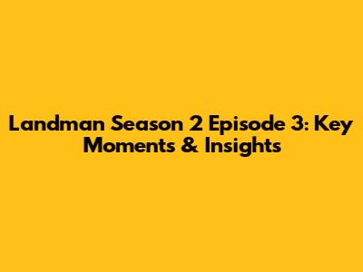 Landman Season 2 Episode 3: Key Moments & Insights