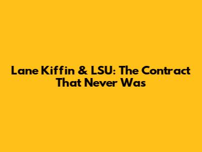 Lane Kiffin & LSU: The Contract That Never Was