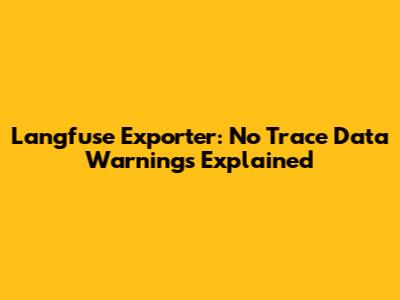 Langfuse Exporter: "No Trace Data" Warnings Explained