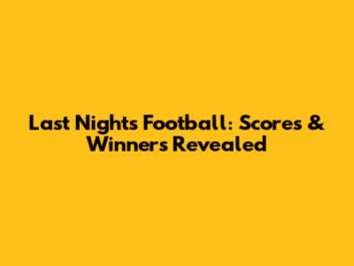 Last Night's Football: Scores & Winners Revealed
