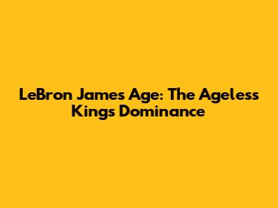 LeBron James' Age: The Ageless King's Dominance
