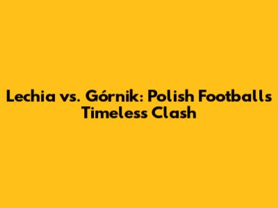 Lechia vs. Górnik: Polish Football's Timeless Clash