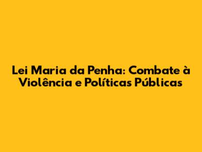 Lei Maria da Penha: Combate à Violência e Políticas Públicas