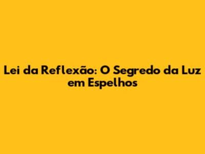 Lei da Reflexão: O Segredo da Luz em Espelhos