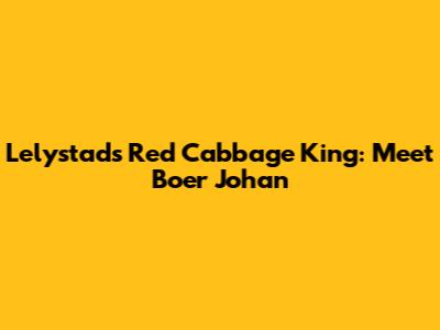 Lelystad's Red Cabbage King: Meet Boer Johan