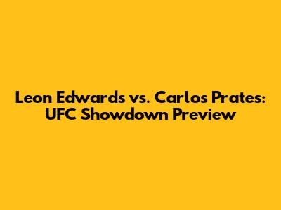 Leon Edwards vs. Carlos Prates: UFC Showdown Preview