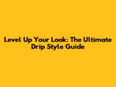 Level Up Your Look: The Ultimate Drip Style Guide