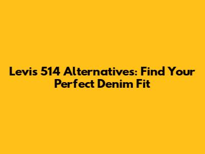 Levi's 514 Alternatives: Find Your Perfect Denim Fit