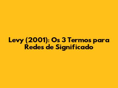 Levy (2001): Os 3 Termos para Redes de Significado