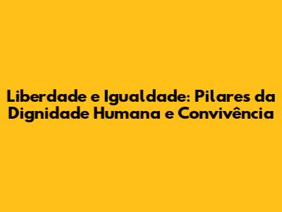 Liberdade e Igualdade: Pilares da Dignidade Humana e Convivência