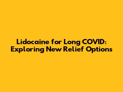 Lidocaine for Long COVID: Exploring New Relief Options