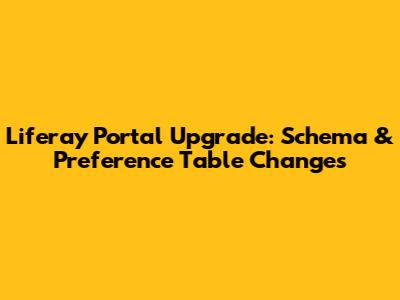 Liferay Portal Upgrade: Schema & Preference Table Changes