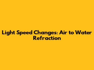 Light Speed Changes: Air to Water Refraction