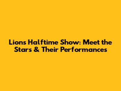 Lions Halftime Show: Meet the Stars & Their Performances