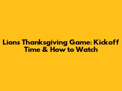 Lions Thanksgiving Game: Kickoff Time & How to Watch