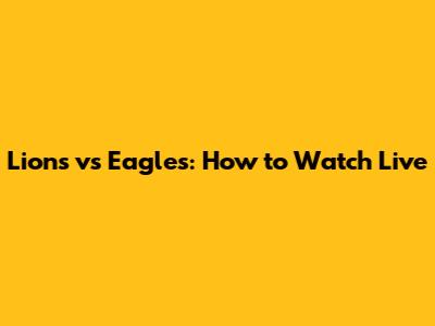 Lions vs Eagles: How to Watch Live
