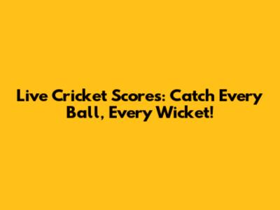 Live Cricket Scores: Catch Every Ball, Every Wicket!