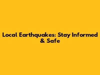 Local Earthquakes: Stay Informed & Safe
