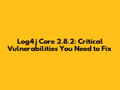 Log4j Core 2.8.2: Critical Vulnerabilities You Need to Fix