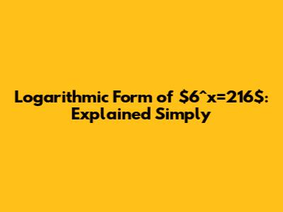 Logarithmic Form of $6^x=216$: Explained Simply