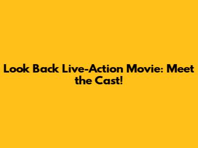 Look Back Live-Action Movie: Meet the Cast!