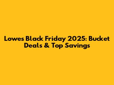 Lowe's Black Friday 2025: Bucket Deals & Top Savings