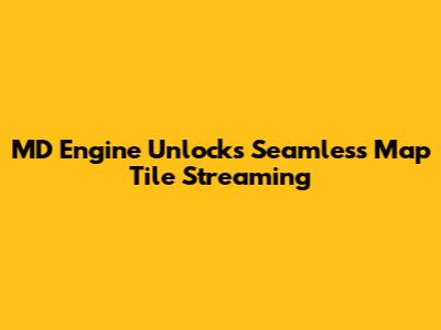 MD Engine Unlocks Seamless Map Tile Streaming