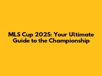 MLS Cup 2025: Your Ultimate Guide to the Championship