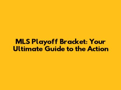 MLS Playoff Bracket: Your Ultimate Guide to the Action