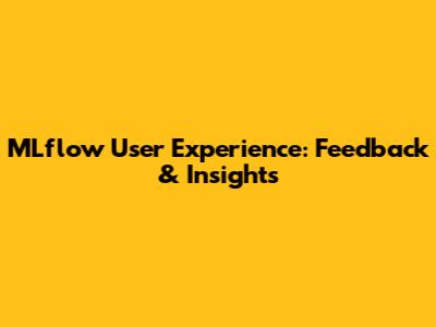 MLflow User Experience: Feedback & Insights