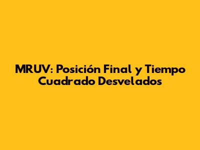 MRUV: Posición Final y Tiempo Cuadrado Desvelados