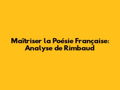 Maîtriser la Poésie Française: Analyse de Rimbaud