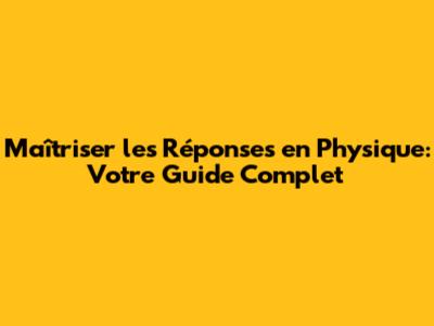 Maîtriser les Réponses en Physique: Votre Guide Complet
