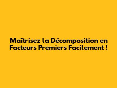 Maîtrisez la Décomposition en Facteurs Premiers Facilement !